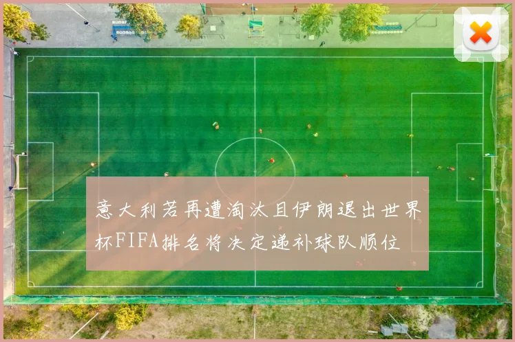 意大利若再遭淘汰且伊朗退出世界杯FIFA排名将决定递补球队顺位