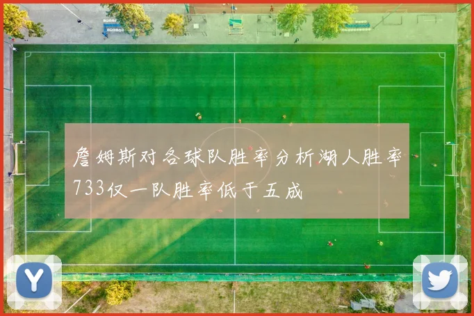 詹姆斯对各球队胜率分析湖人胜率733仅一队胜率低于五成