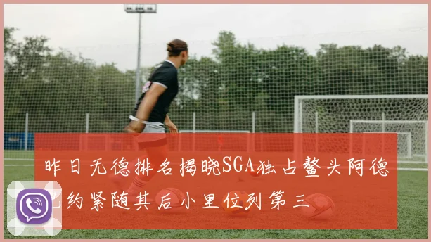 昨日无德排名揭晓SGA独占鳌头阿德巴约紧随其后小里位列第三