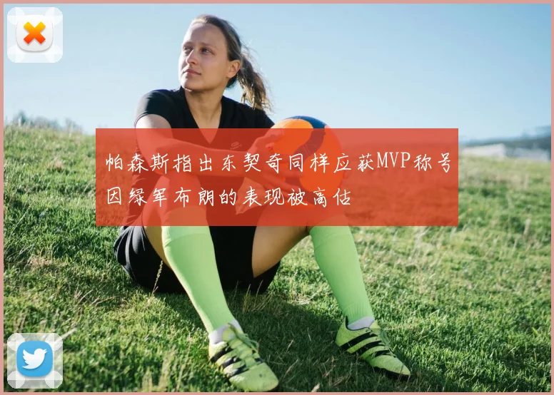 帕森斯指出东契奇同样应获MVP称号因绿军布朗的表现被高估