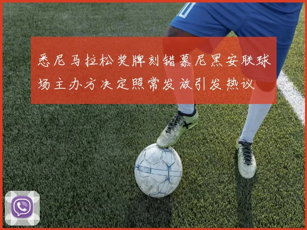悉尼马拉松奖牌刻错慕尼黑安联球场主办方决定照常发放引发热议